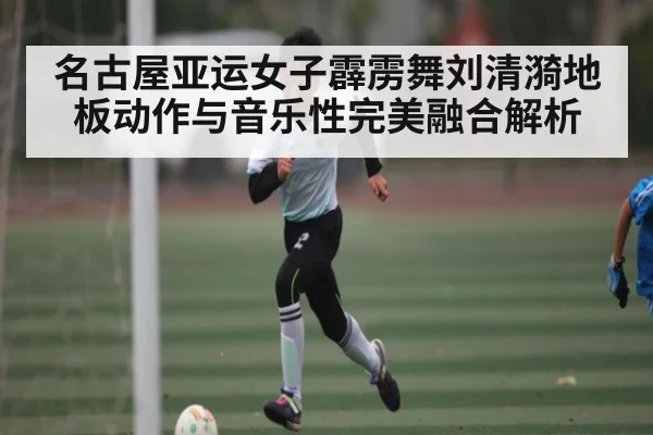 名古屋亚运女子霹雳舞刘清漪地板动作与音乐性完美融合解析