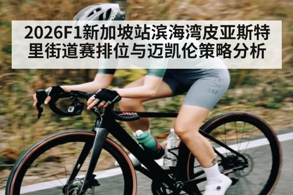 2026F1新加坡站滨海湾皮亚斯特里街道赛排位与迈凯伦策略分析
