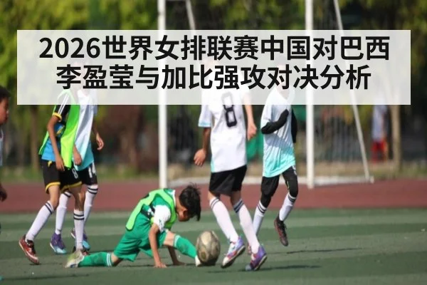2026世界女排联赛中国对巴西 李盈莹与加比强攻对决分析