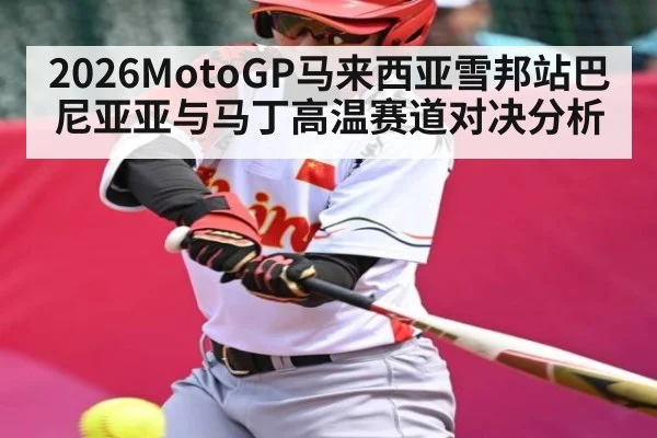 2026MotoGP马来西亚雪邦站巴尼亚亚与马丁高温赛道对决分析
